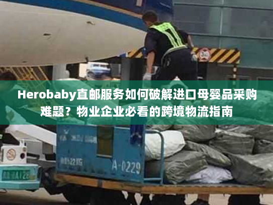 Herobaby直邮服务如何破解进口母婴品采购难题?物业企业必看的跨境物流指南 Herobaby直邮服务如何破解进口母婴品采购难题?物业企业必看的跨境物流指南