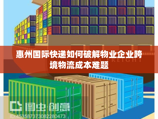 惠州国际快递如何破解物业企业跨境物流成本难题