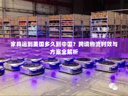 家具运到美国多久到中国？跨境物流时效与方案全解析