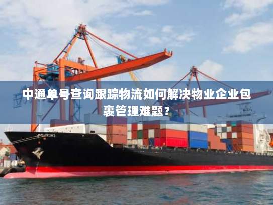 中通单号查询跟踪物流如何解决物业企业包裹管理难题？
