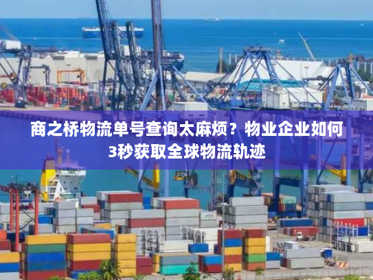 商之桥物流单号查询太麻烦?物业企业如何3秒获取全球物流轨迹 商之桥物流单号查询太麻烦?物业企业如何3秒获取全球物流轨迹