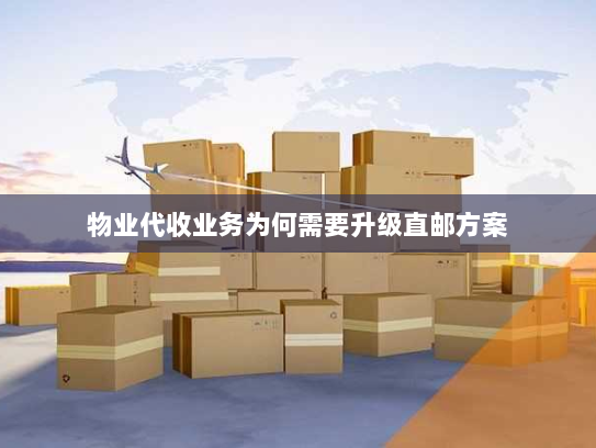 物业代收业务为何需要升级直邮方案 物业代收业务为何需要升级直邮方案
