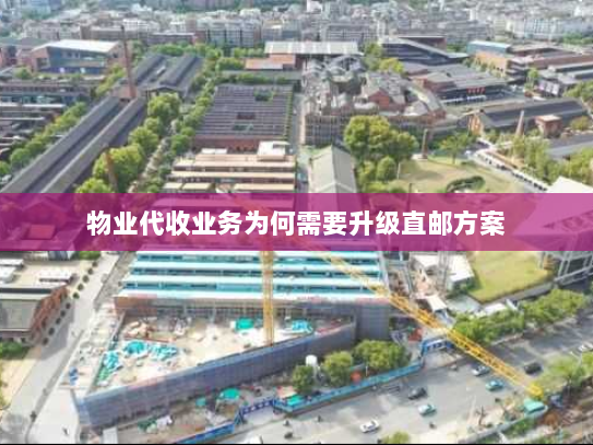 物业代收业务为何需要升级直邮方案 物业代收业务为何需要升级直邮方案