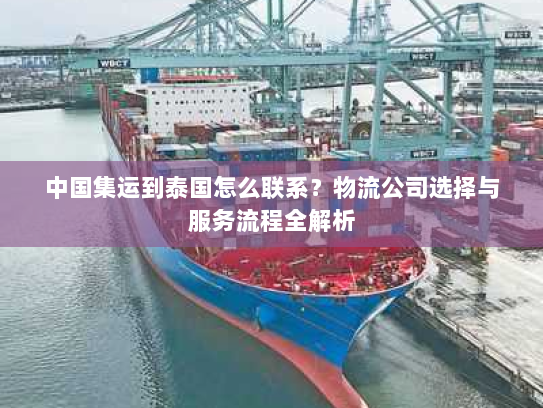 中国集运到泰国怎么联系?物流公司选择与服务流程全解析 中国集运到泰国怎么联系?物流公司选择与服务流程全解析