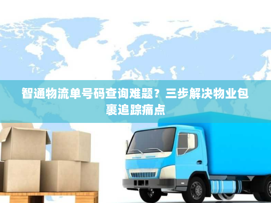 智通物流单号码查询难题?三步解决物业包裹追踪痛点 智通物流单号码查询难题?三步解决物业包裹追踪痛点