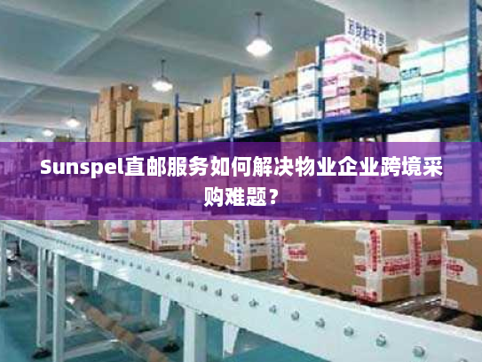 Sunspel直邮服务如何解决物业企业跨境采购难题? Sunspel直邮服务如何解决物业企业跨境采购难题?