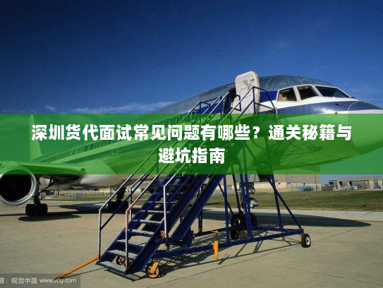 深圳货代面试常见问题有哪些?通关秘籍与避坑指南 深圳货代面试常见问题有哪些?通关秘籍与避坑指南