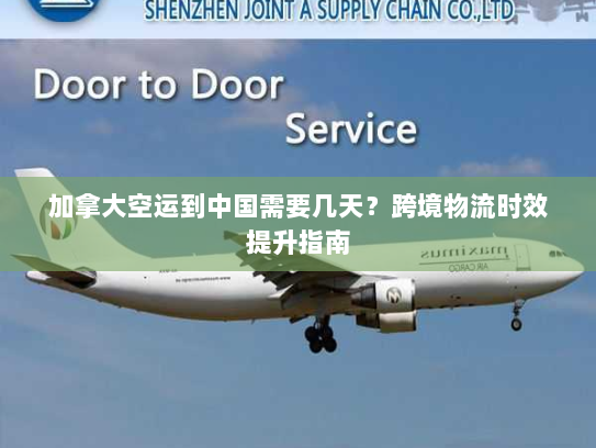 加拿大空运到中国需要几天?跨境物流时效提升指南 加拿大空运到中国需要几天?跨境物流时效提升指南