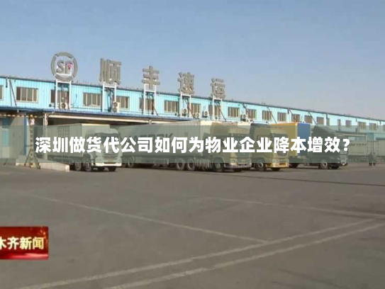 深圳做货代公司如何为物业企业降本增效? 深圳做货代公司如何为物业企业降本增效?