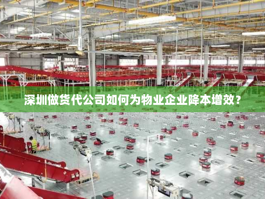 深圳做货代公司如何为物业企业降本增效? 深圳做货代公司如何为物业企业降本增效?