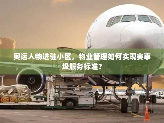 奥运人物进驻小区,物业管理如何实现赛事级服务标准? 奥运人物进驻小区,物业管理如何实现赛事级服务标准?