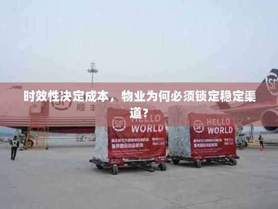 时效性决定成本,物业为何必须锁定稳定渠道? 时效性决定成本,物业为何必须锁定稳定渠道?