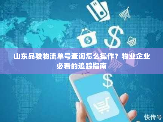 山东品骏物流单号查询怎么操作?物业企业必看的追踪指南 山东品骏物流单号查询怎么操作?物业企业必看的追踪指南