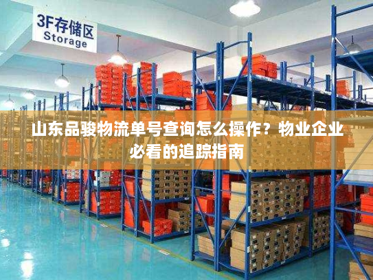 山东品骏物流单号查询怎么操作?物业企业必看的追踪指南 山东品骏物流单号查询怎么操作?物业企业必看的追踪指南
