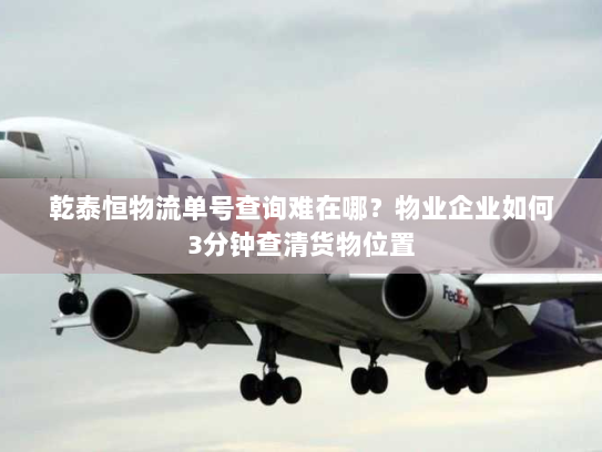 乾泰恒物流单号查询难在哪?物业企业如何3分钟查清货物位置 乾泰恒物流单号查询难在哪?物业企业如何3分钟查清货物位置