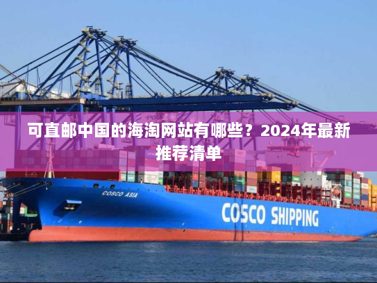 可直邮中国的海淘网站有哪些?2024年最新推荐清单 可直邮中国的海淘网站有哪些?2024年最新推荐清单