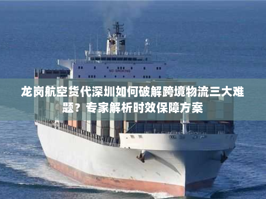龙岗航空货代深圳如何破解跨境物流三大难题?专家解析时效保障方案 龙岗航空货代深圳如何破解跨境物流三大难题?专家解析时效保障方案