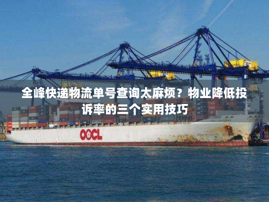 全峰快递物流单号查询太麻烦?物业降低投诉率的三个实用技巧 全峰快递物流单号查询太麻烦?物业降低投诉率的三个实用技巧