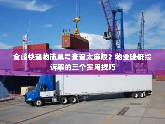 全峰快递物流单号查询太麻烦?物业降低投诉率的三个实用技巧 全峰快递物流单号查询太麻烦?物业降低投诉率的三个实用技巧