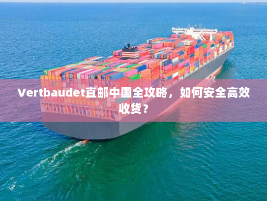 Vertbaudet直邮中国全攻略，如何安全高效收货？