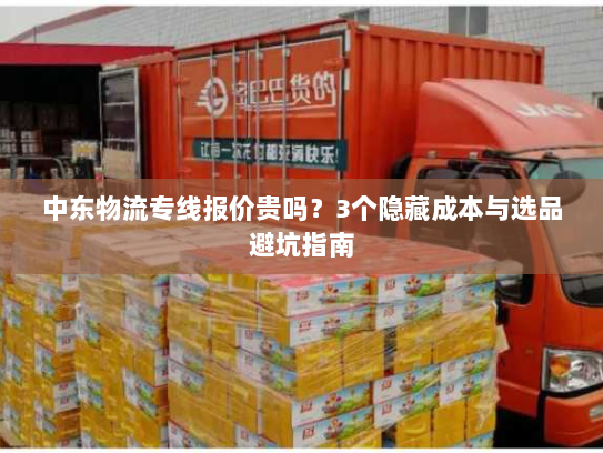 中东物流专线报价贵吗？3个隐藏成本与选品避坑指南