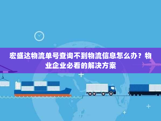 宏盛达物流单号查询不到物流信息怎么办？物业企业必看的解决方案