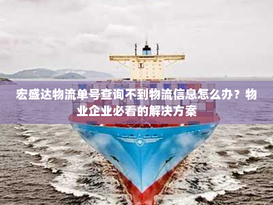 宏盛达物流单号查询不到物流信息怎么办?物业企业必看的解决方案 宏盛达物流单号查询不到物流信息怎么办?物业企业必看的解决方案
