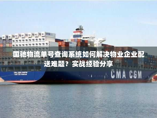 国驰物流单号查询系统如何解决物业企业配送难题?实战经验分享 国驰物流单号查询系统如何解决物业企业配送难题?实战经验分享