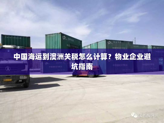 中国海运到澳洲关税怎么计算?物业企业避坑指南 中国海运到澳洲关税怎么计算?物业企业避坑指南
