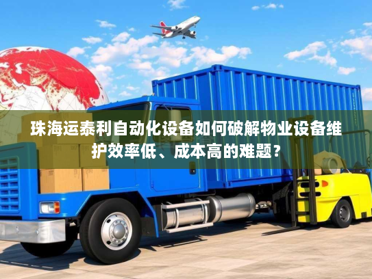 珠海运泰利自动化设备如何破解物业设备维护效率低、成本高的难题? 珠海运泰利自动化设备如何破解物业设备维护效率低、成本高的难题?