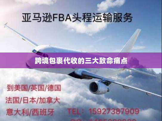 跨境包裹代收的三大致命痛点 跨境包裹代收的三大致命痛点