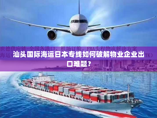 汕头国际海运日本专线如何破解物业企业出口难题？