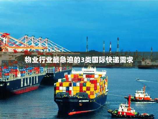 物业行业最急迫的3类国际快递需求