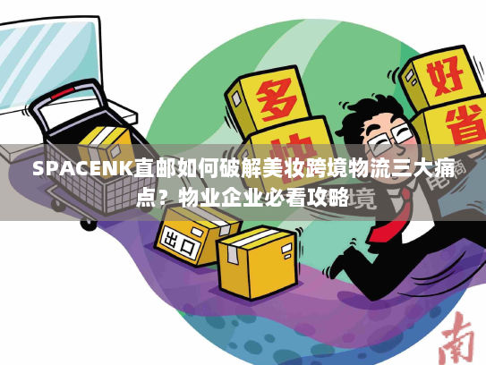 SPACENK直邮如何破解美妆跨境物流三大痛点?物业企业必看攻略 SPACENK直邮如何破解美妆跨境物流三大痛点?物业企业必看攻略