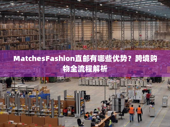 MatchesFashion直邮有哪些优势?跨境购物全流程解析 MatchesFashion直邮有哪些优势?跨境购物全流程解析