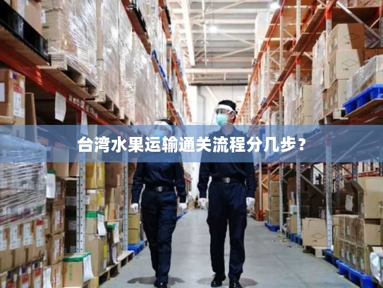 台湾水果运输通关流程分几步? 台湾水果运输通关流程分几步?