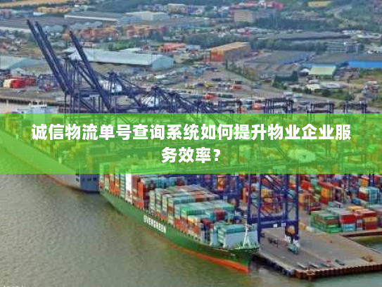 诚信物流单号查询系统如何提升物业企业服务效率? 诚信物流单号查询系统如何提升物业企业服务效率?