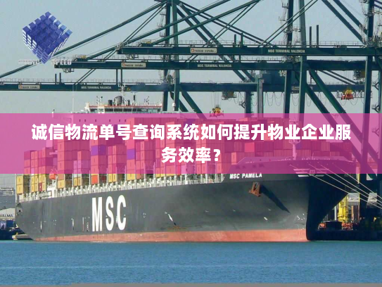 诚信物流单号查询系统如何提升物业企业服务效率? 诚信物流单号查询系统如何提升物业企业服务效率?