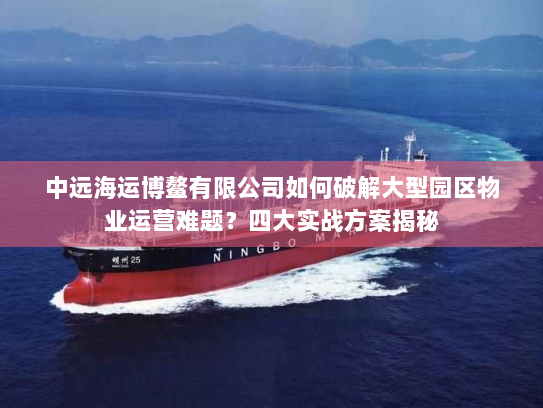 中远海运博鳌有限公司如何破解大型园区物业运营难题?四大实战方案揭秘 中远海运博鳌有限公司如何破解大型园区物业运营难题?四大实战方案揭秘