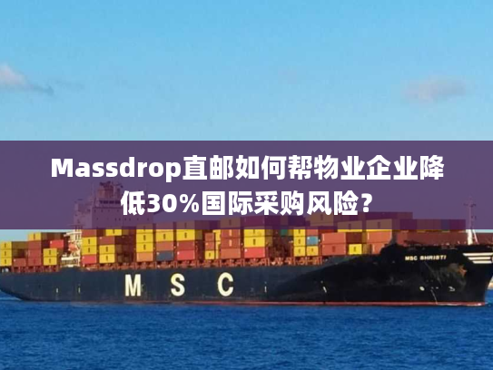 Massdrop直邮如何帮物业企业降低30%国际采购风险? Massdrop直邮如何帮物业企业降低30%国际采购风险?