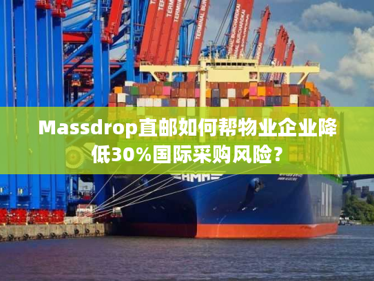 Massdrop直邮如何帮物业企业降低30%国际采购风险? Massdrop直邮如何帮物业企业降低30%国际采购风险?