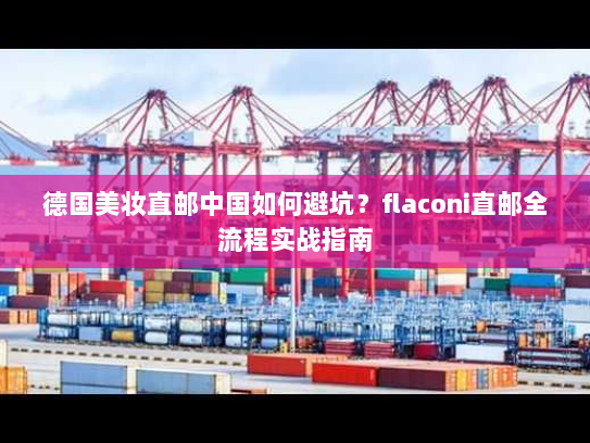 德国美妆直邮中国如何避坑?flaconi直邮全流程实战指南 德国美妆直邮中国如何避坑?flaconi直邮全流程实战指南