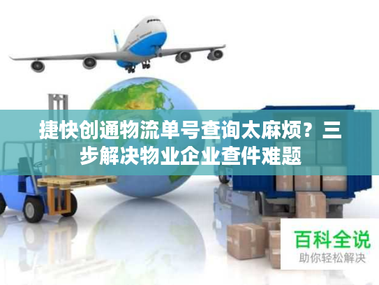 捷快创通物流单号查询太麻烦？三步解决物业企业查件难题