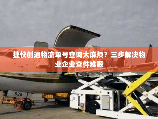 捷快创通物流单号查询太麻烦？三步解决物业企业查件难题