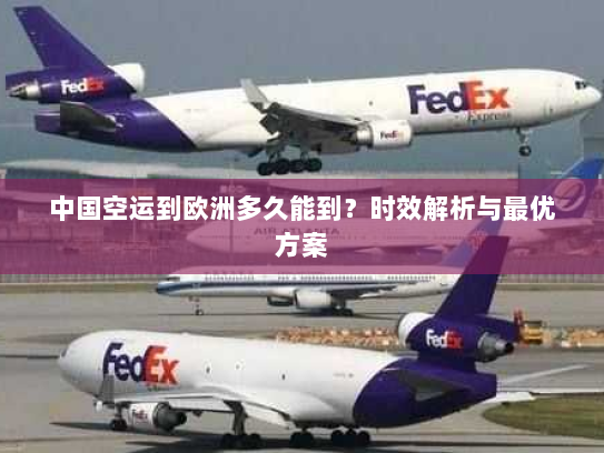 中国空运到欧洲多久能到？时效解析与最优方案