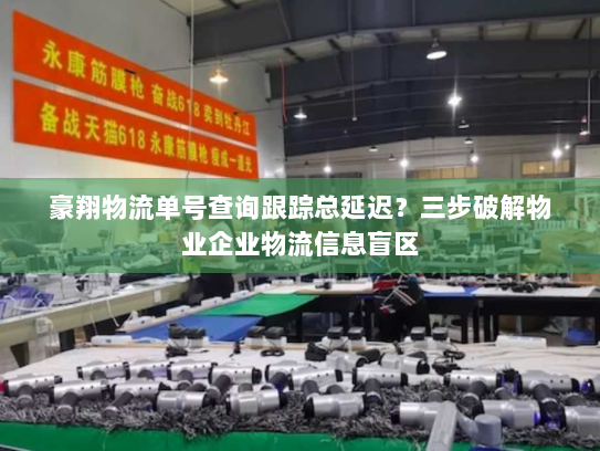 豪翔物流单号查询跟踪总延迟?三步破解物业企业物流信息盲区 豪翔物流单号查询跟踪总延迟?三步破解物业企业物流信息盲区