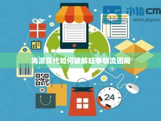 海派货代如何破解旺季物流困局