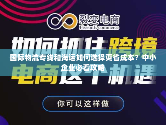 国际物流专线和海运如何选择更省成本?中小企业必看攻略 国际物流专线和海运如何选择更省成本?中小企业必看攻略