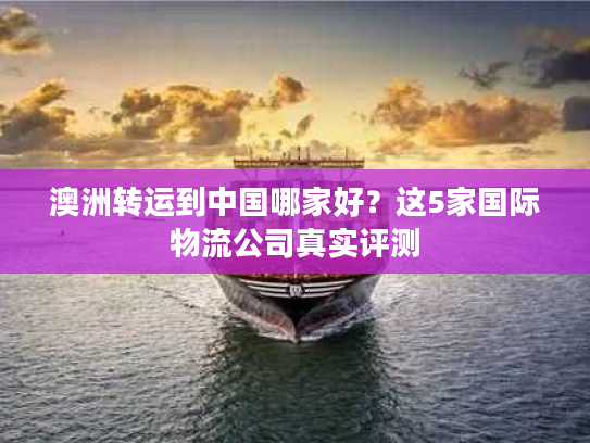 澳洲转运到中国哪家好？这5家国际物流公司真实评测