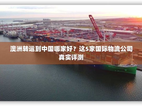 澳洲转运到中国哪家好？这5家国际物流公司真实评测